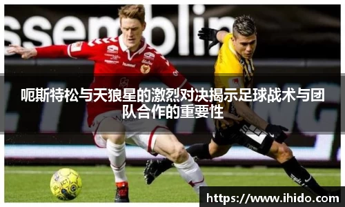 呃斯特松与天狼星的激烈对决揭示足球战术与团队合作的重要性